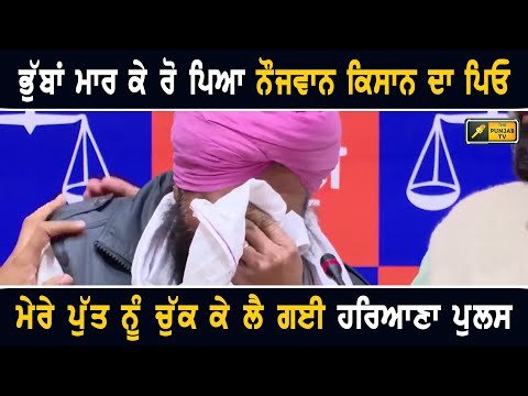 ਭੁੱਬਾਂ ਮਾਰ ਮਾਰ ਰੋਇਆ ਨੌਜਵਾਨ ਕਿਸਾਨ ਦਾ ਪਿਓ Farmer’s father worried for his son | Farmers Protest Border